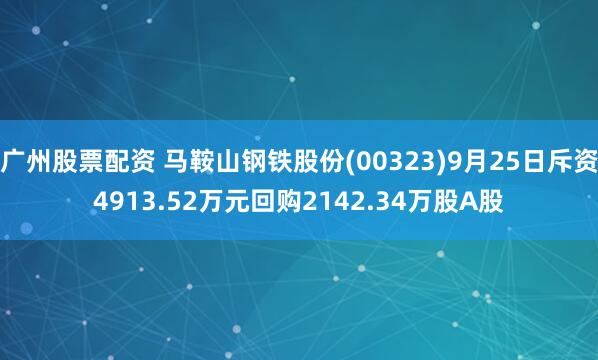 广州股票配资 马鞍山钢铁股份(00323)9月25日斥资4913.52万元回购2142.34万股A股