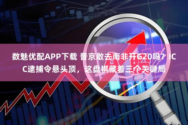 数魅优配APP下载 普京敢去南非开G20吗？ICC逮捕令悬头顶，这盘棋藏着三个关键局