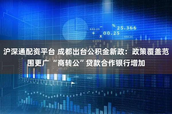 沪深通配资平台 成都出台公积金新政：政策覆盖范围更广 “商转公”贷款合作银行增加