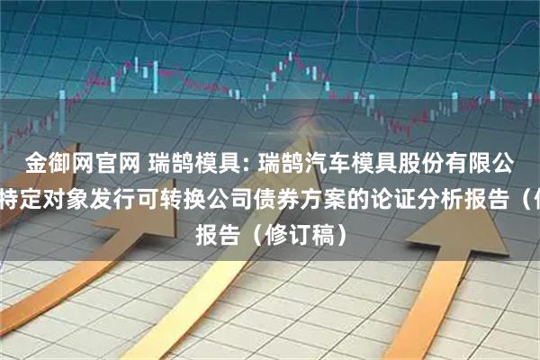 金御网官网 瑞鹄模具: 瑞鹄汽车模具股份有限公司向不特定对象发行可转换公司债券方案的论证分析报告（修订稿）