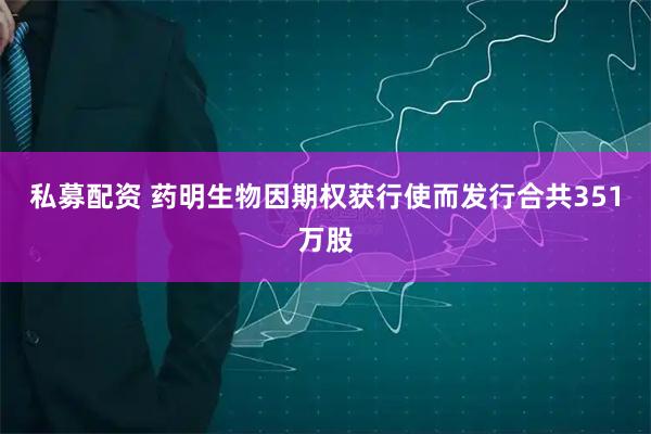 私募配资 药明生物因期权获行使而发行合共351万股