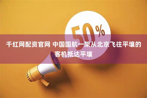 千红网配资官网 中国国航一架从北京飞往平壤的客机抵达平壤