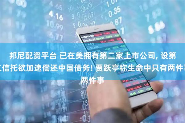 邦尼配资平台 已在美拥有第二家上市公司, 设第二信托欲加速偿还中国债务! 贾跃亭称生命中只有两件事