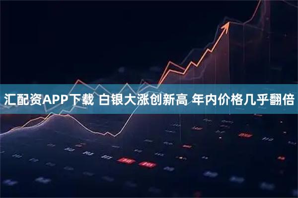汇配资APP下载 白银大涨创新高 年内价格几乎翻倍