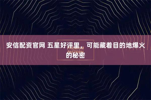 安信配资官网 五星好评里，可能藏着目的地爆火的秘密