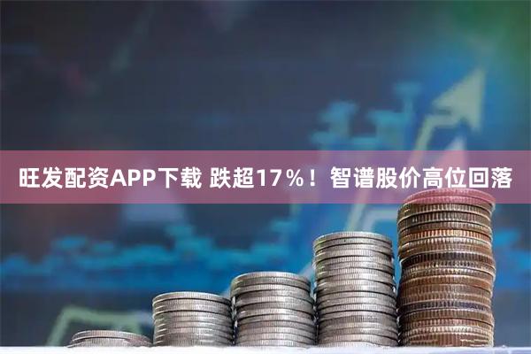 旺发配资APP下载 跌超17％！智谱股价高位回落